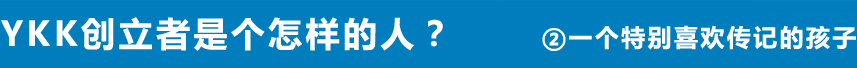 YKK创立者是个怎样的人？ ②一个特别喜欢传记的孩子