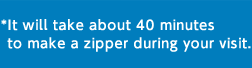*It will take about 40 minutes to make a zipper during your visit.